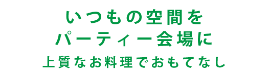 いつもの空間をパーティ会場に　上質なお料理でおもてなし