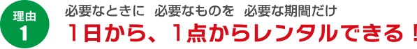 理由１：１日から、１点からレンタルできる！