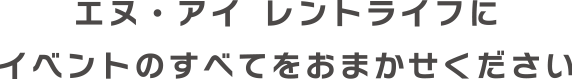 エヌ・アイレントライフにイベントの全てをお任せください